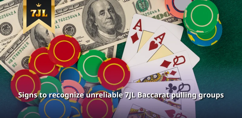 Signs to recognize unreliable 7JL Baccarat pulling groups